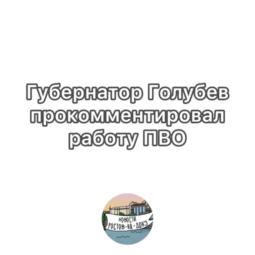 Губернатор Василий Голубев: «Сегодня в небе над Ростовской областью системы ПВО успешно отработали по..