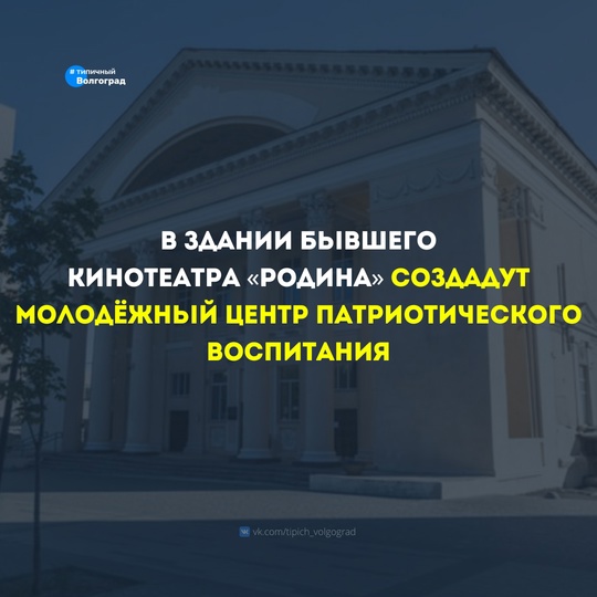 В Волгограде в здании бывшего кинотеатра «Родина» создадут молодёжный центр патриотического воспитания!..