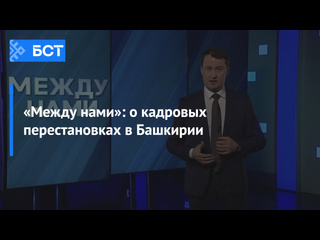 «Между нами»: о кадровых перестановках в Башкирии 
 
Рубрика «Итогов недели» на телеканале БСТ «Между нами»..