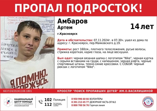 ВНИМАНИЕ!!!
ПРОПАЛ ПОДРОСТОК!!!
АМБАРОВ АРТЕМ (14 лет)
ОБСТОЯТЕЛЬСТВА ПРОПАЖИ: 07.11.2024г. в 07-30ч. ушел из дома по..