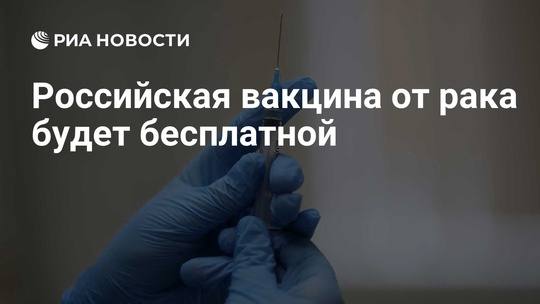 Россияне будут бесплатно получать вакцину от рака.

Главный онколог Минздрава РФ Каприн заявил, что..