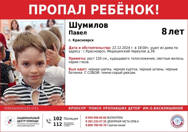 ВНИМАНИЕ!!!

ПРОПАЛ РЕБЕНОК !!!

ШУМИЛОВ ПАВЕЛ ( 8 лет )

ОБСТОЯТЕЛЬСТВА ПРОПАЖИ: 22.12.2024 г. в 18:00ч. ушел из дома по..